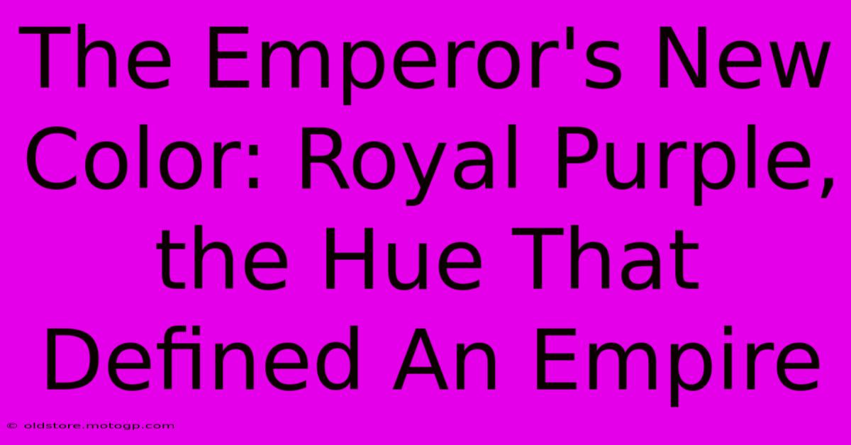 The Emperor's New Color: Royal Purple, The Hue That Defined An Empire