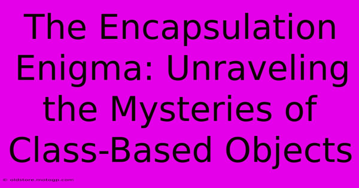 The Encapsulation Enigma: Unraveling The Mysteries Of Class-Based Objects