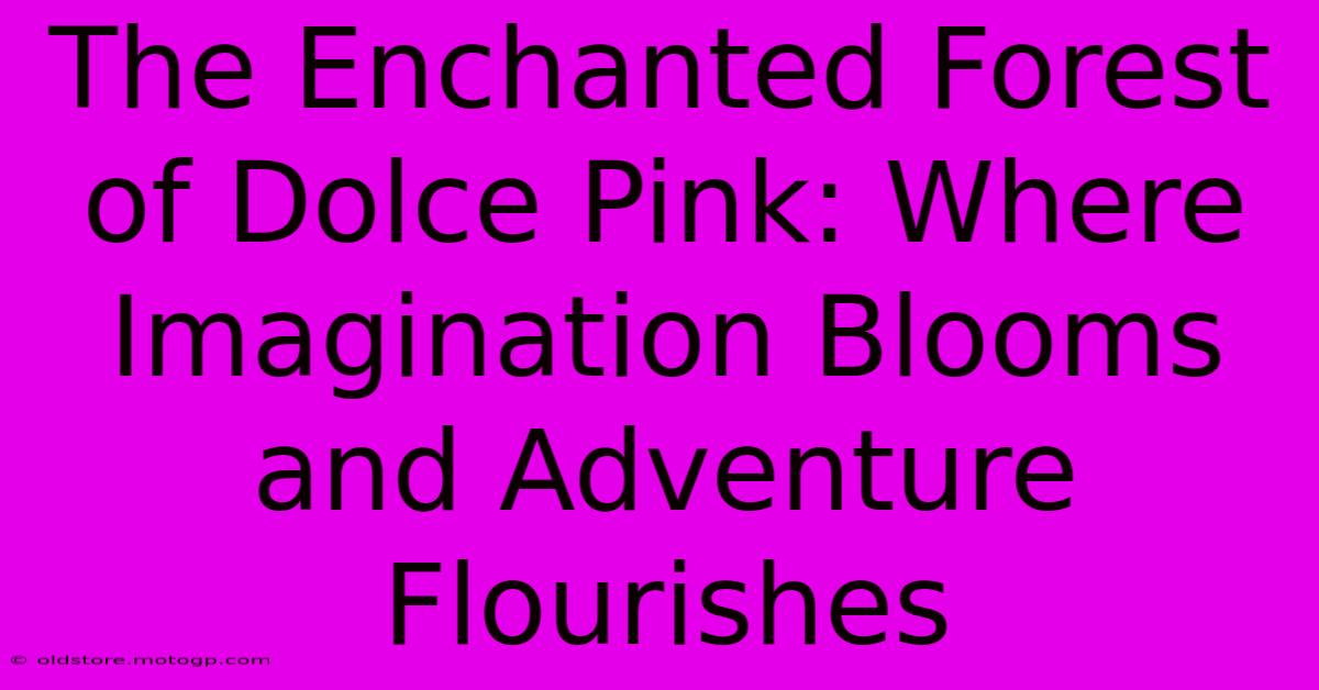 The Enchanted Forest Of Dolce Pink: Where Imagination Blooms And Adventure Flourishes