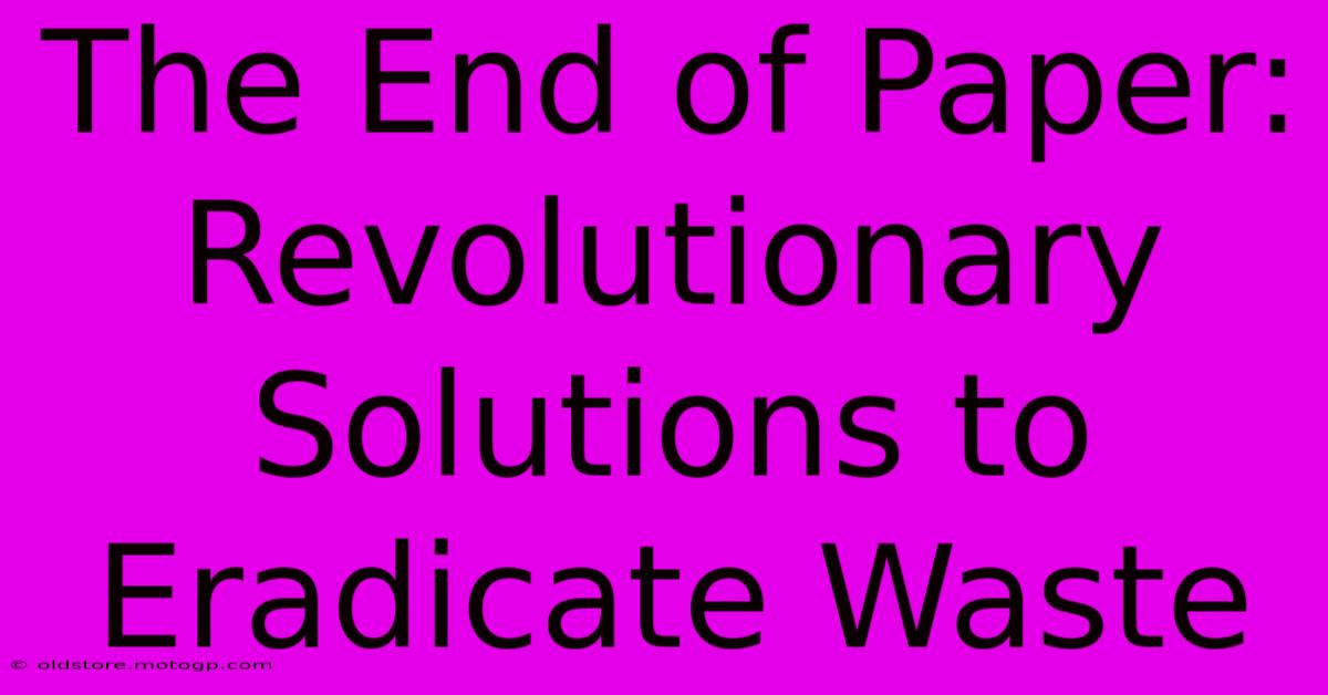 The End Of Paper: Revolutionary Solutions To Eradicate Waste