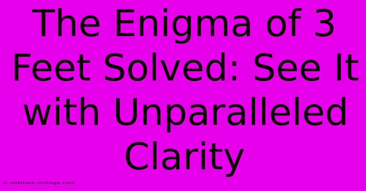 The Enigma Of 3 Feet Solved: See It With Unparalleled Clarity