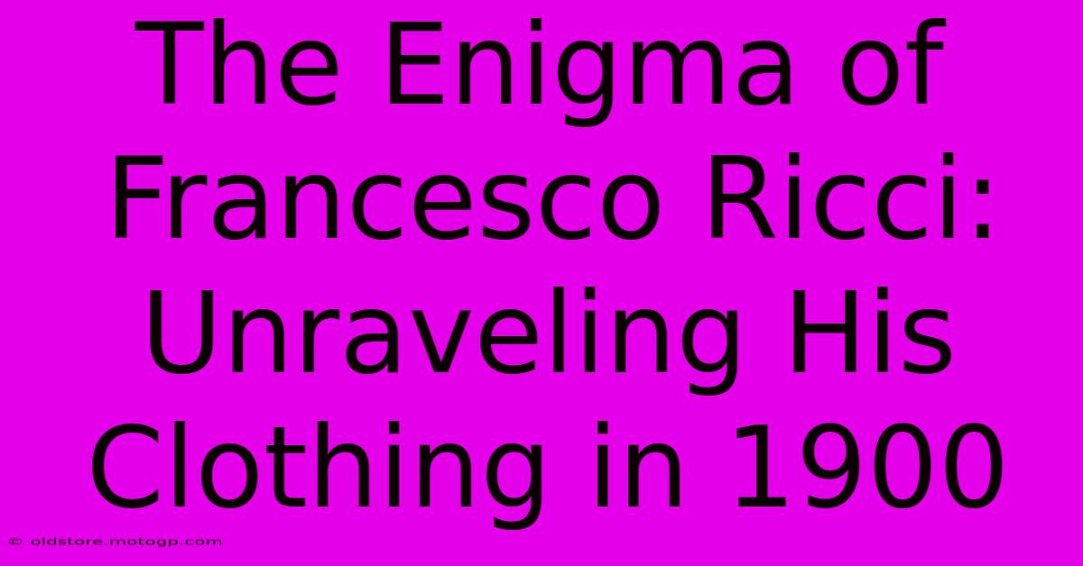 The Enigma Of Francesco Ricci: Unraveling His Clothing In 1900