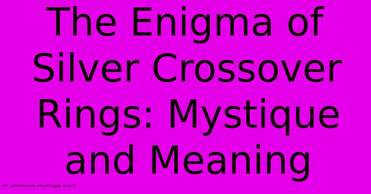 The Enigma Of Silver Crossover Rings: Mystique And Meaning