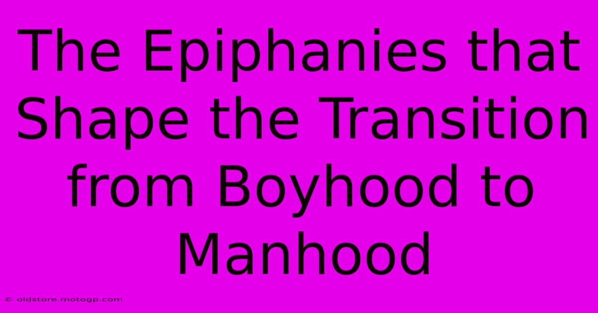 The Epiphanies That Shape The Transition From Boyhood To Manhood