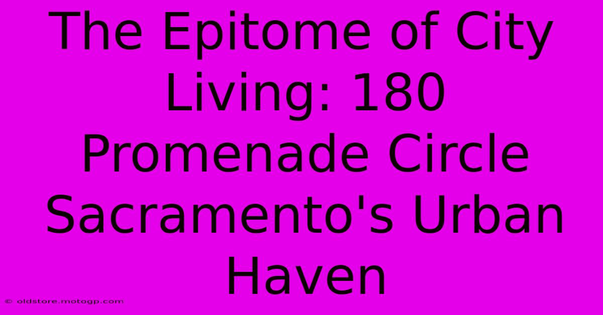 The Epitome Of City Living: 180 Promenade Circle Sacramento's Urban Haven