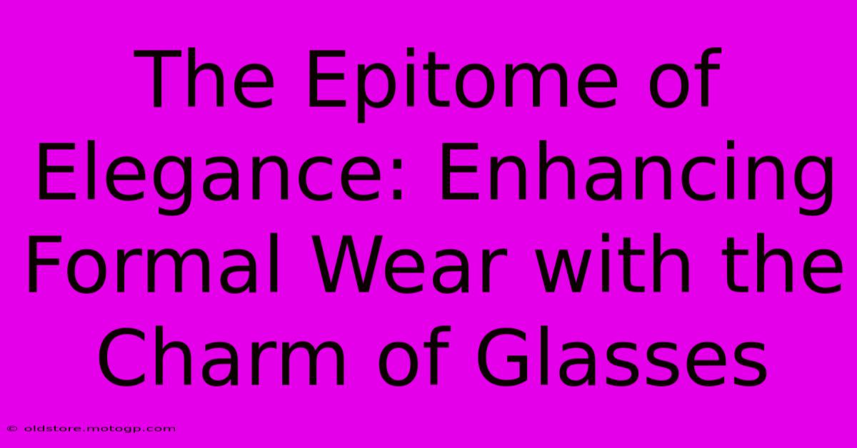 The Epitome Of Elegance: Enhancing Formal Wear With The Charm Of Glasses