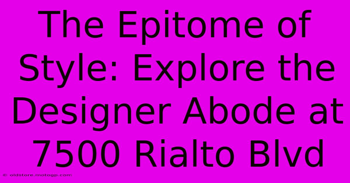 The Epitome Of Style: Explore The Designer Abode At 7500 Rialto Blvd