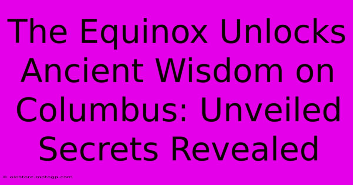 The Equinox Unlocks Ancient Wisdom On Columbus: Unveiled Secrets Revealed