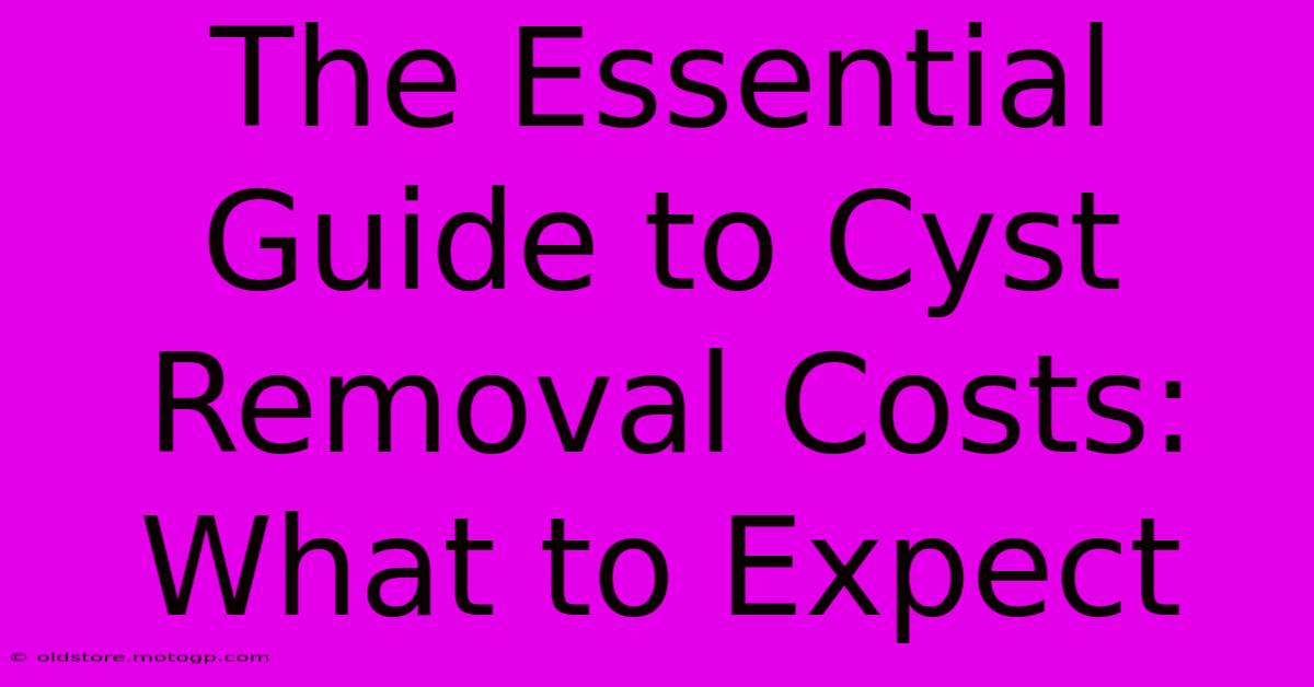 The Essential Guide To Cyst Removal Costs: What To Expect