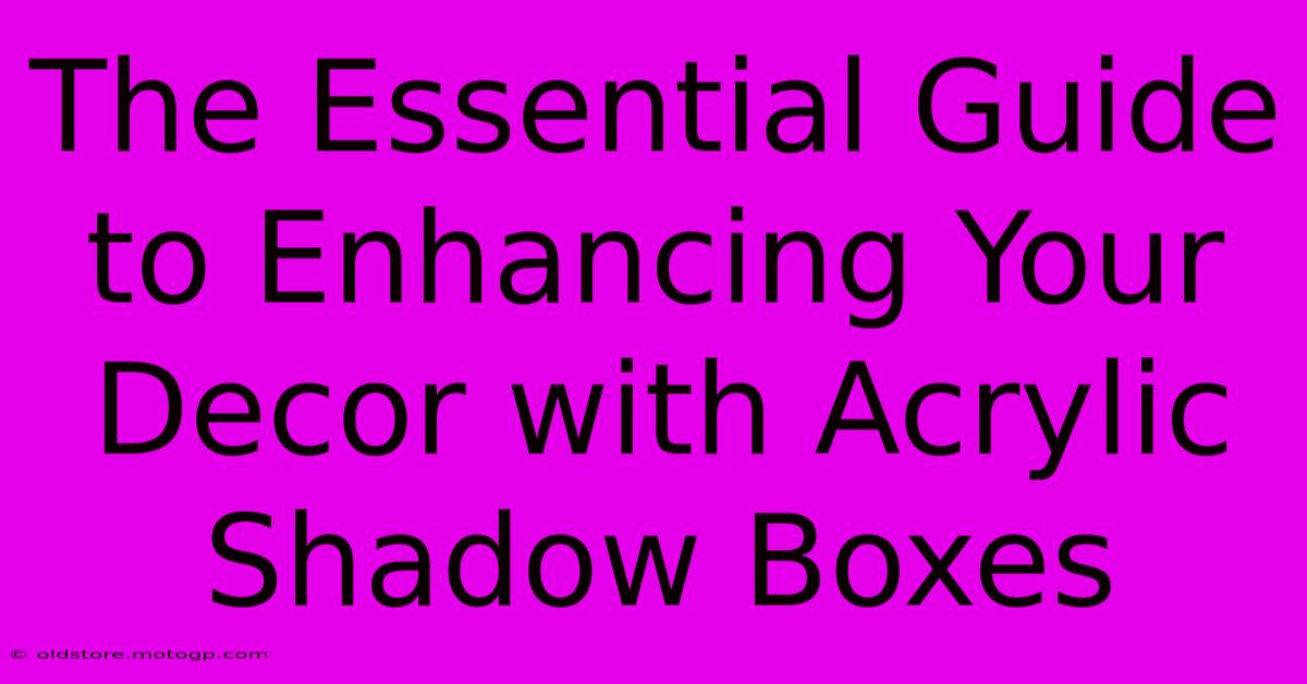 The Essential Guide To Enhancing Your Decor With Acrylic Shadow Boxes