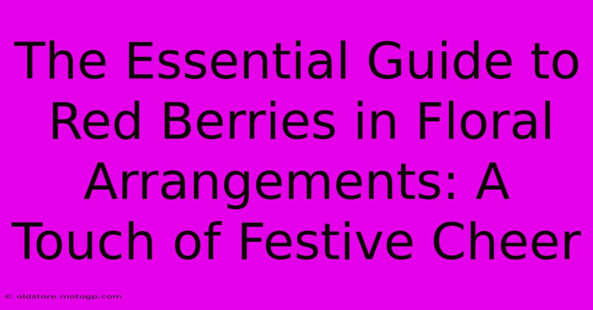 The Essential Guide To Red Berries In Floral Arrangements: A Touch Of Festive Cheer