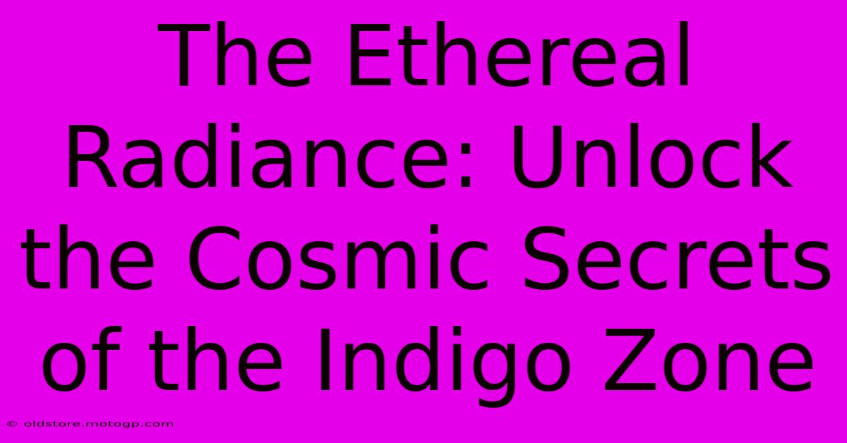 The Ethereal Radiance: Unlock The Cosmic Secrets Of The Indigo Zone