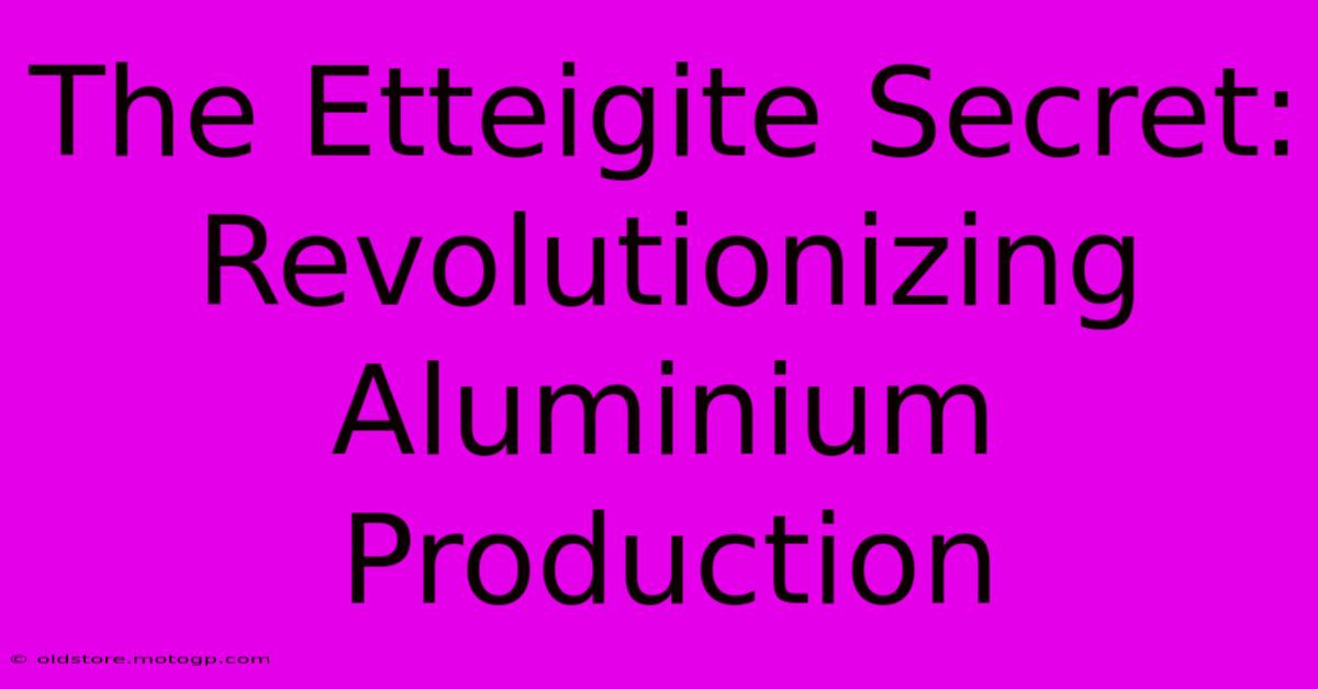 The Etteigite Secret: Revolutionizing Aluminium Production