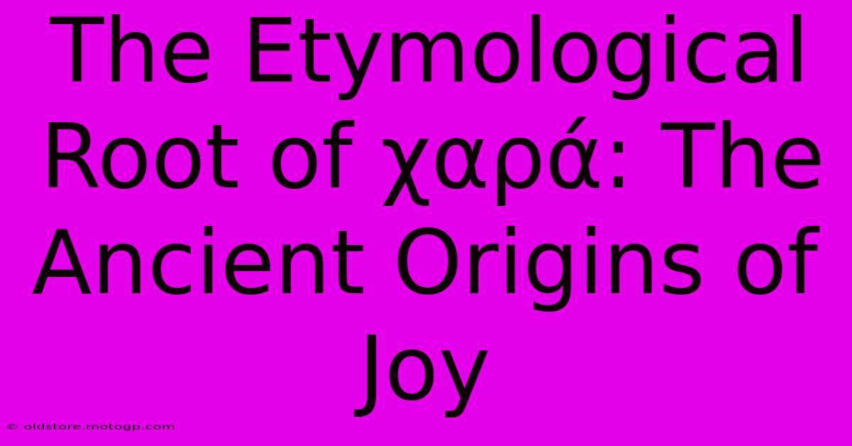 The Etymological Root Of Χαρά: The Ancient Origins Of Joy