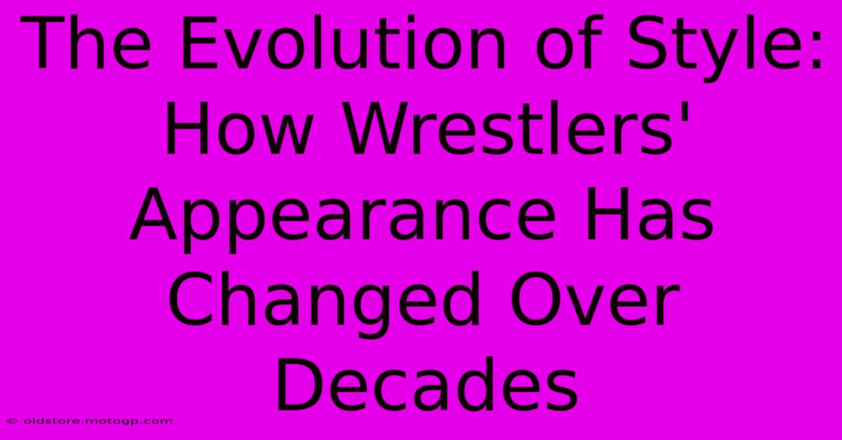 The Evolution Of Style: How Wrestlers' Appearance Has Changed Over Decades