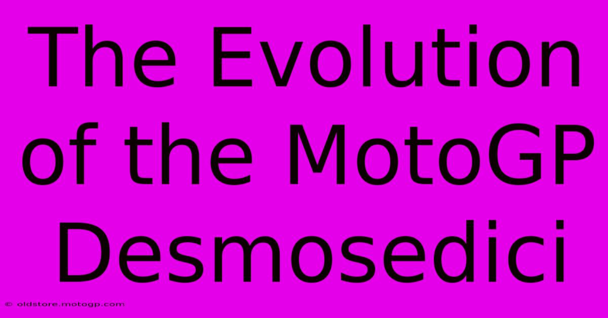 The Evolution Of The MotoGP Desmosedici