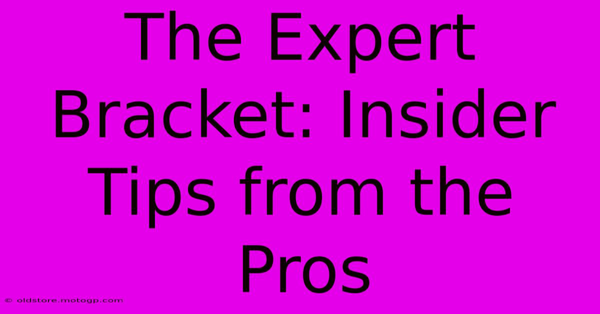 The Expert Bracket: Insider Tips From The Pros