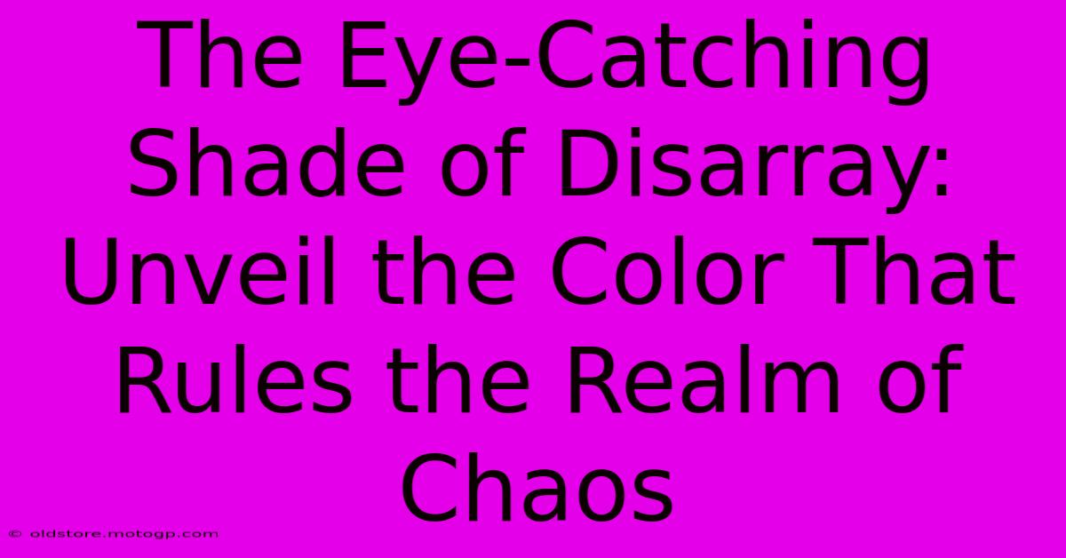 The Eye-Catching Shade Of Disarray: Unveil The Color That Rules The Realm Of Chaos