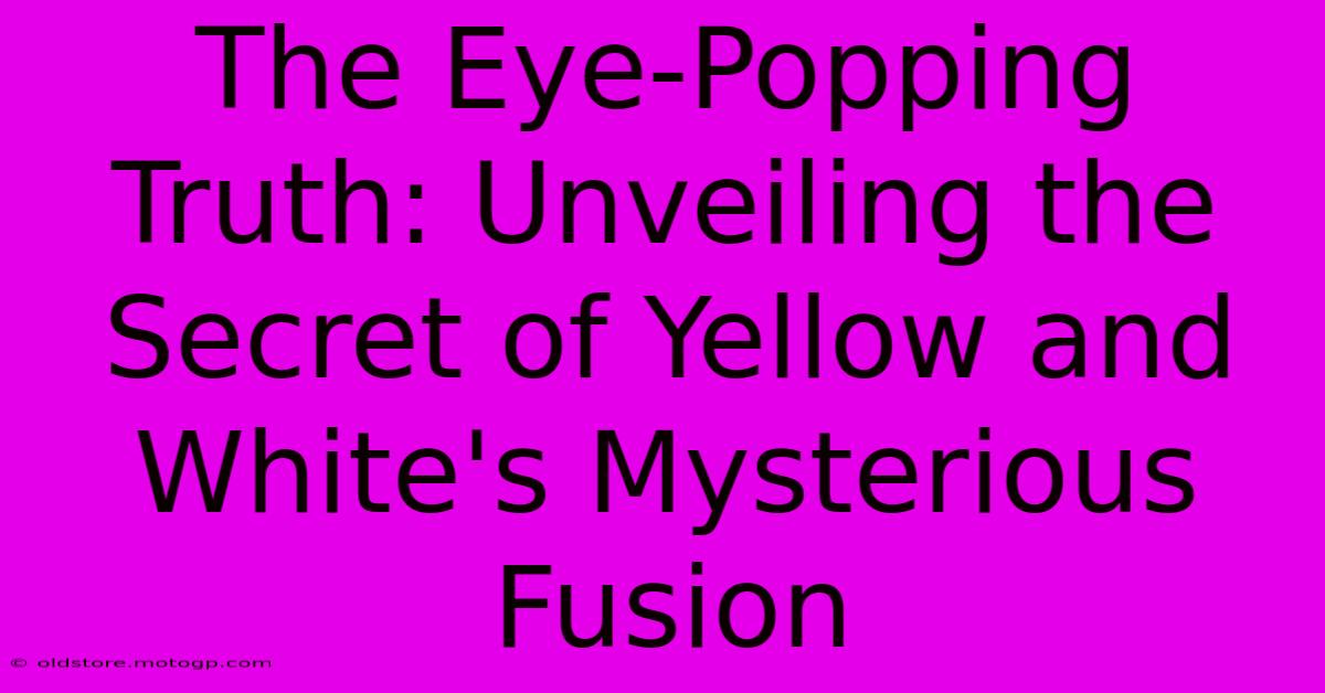 The Eye-Popping Truth: Unveiling The Secret Of Yellow And White's Mysterious Fusion