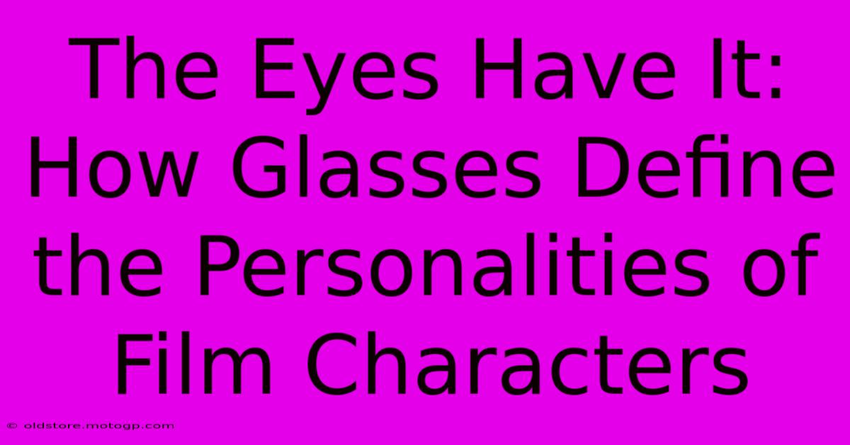 The Eyes Have It: How Glasses Define The Personalities Of Film Characters