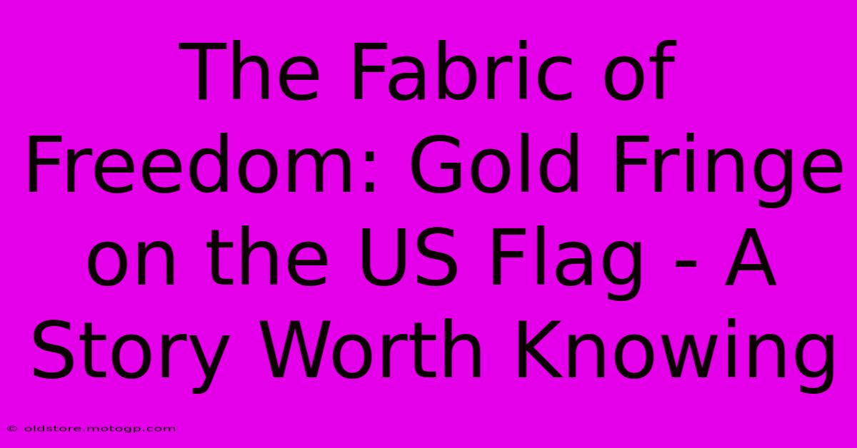 The Fabric Of Freedom: Gold Fringe On The US Flag - A Story Worth Knowing