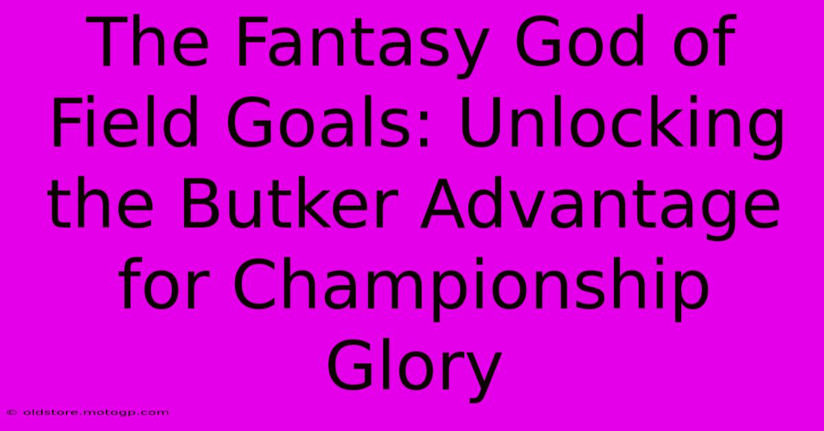 The Fantasy God Of Field Goals: Unlocking The Butker Advantage For Championship Glory