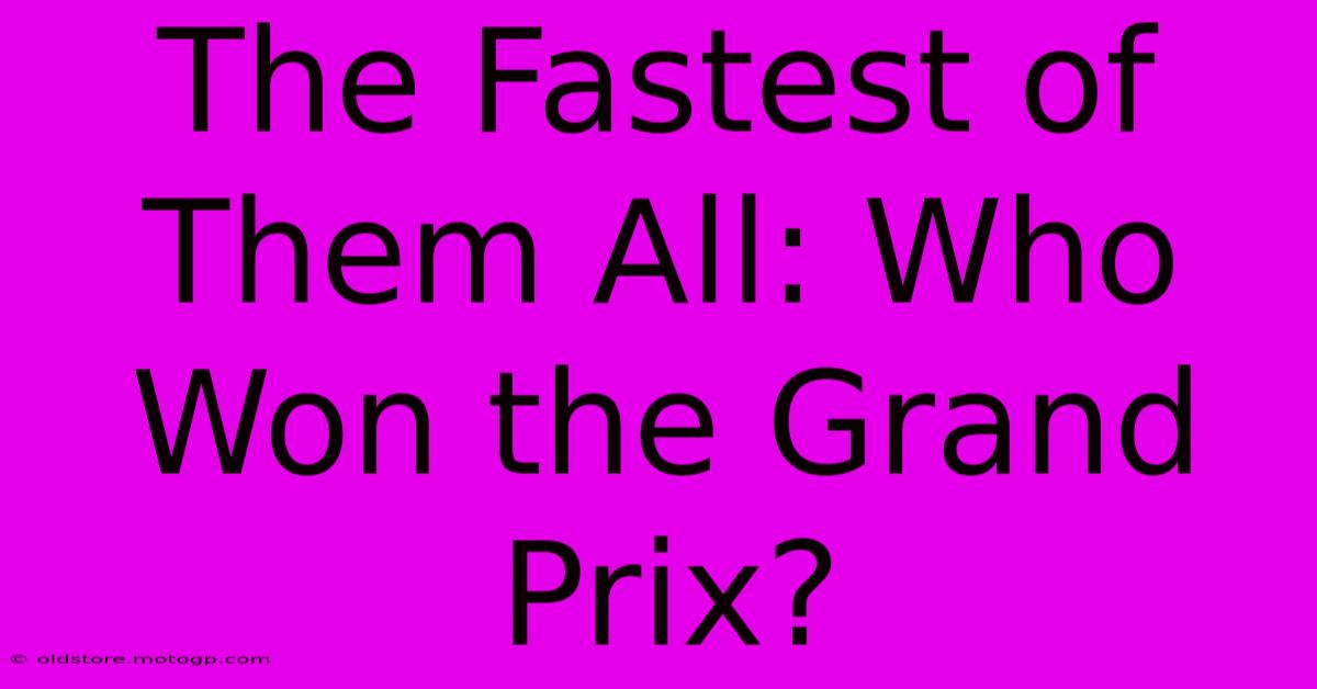 The Fastest Of Them All: Who Won The Grand Prix?