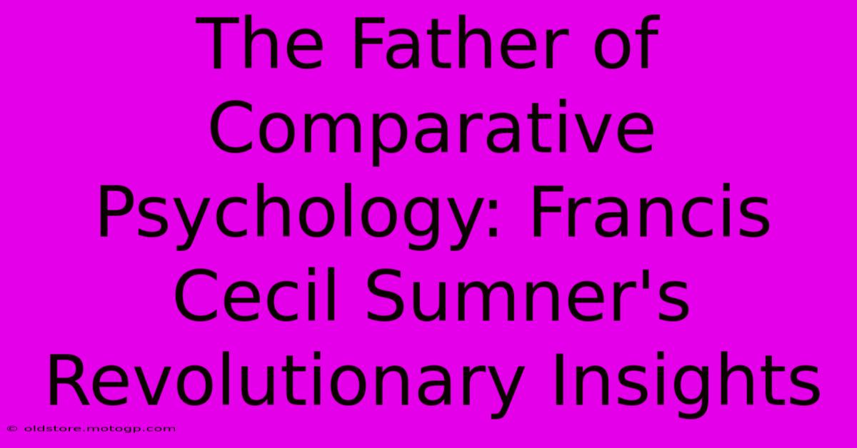 The Father Of Comparative Psychology: Francis Cecil Sumner's Revolutionary Insights