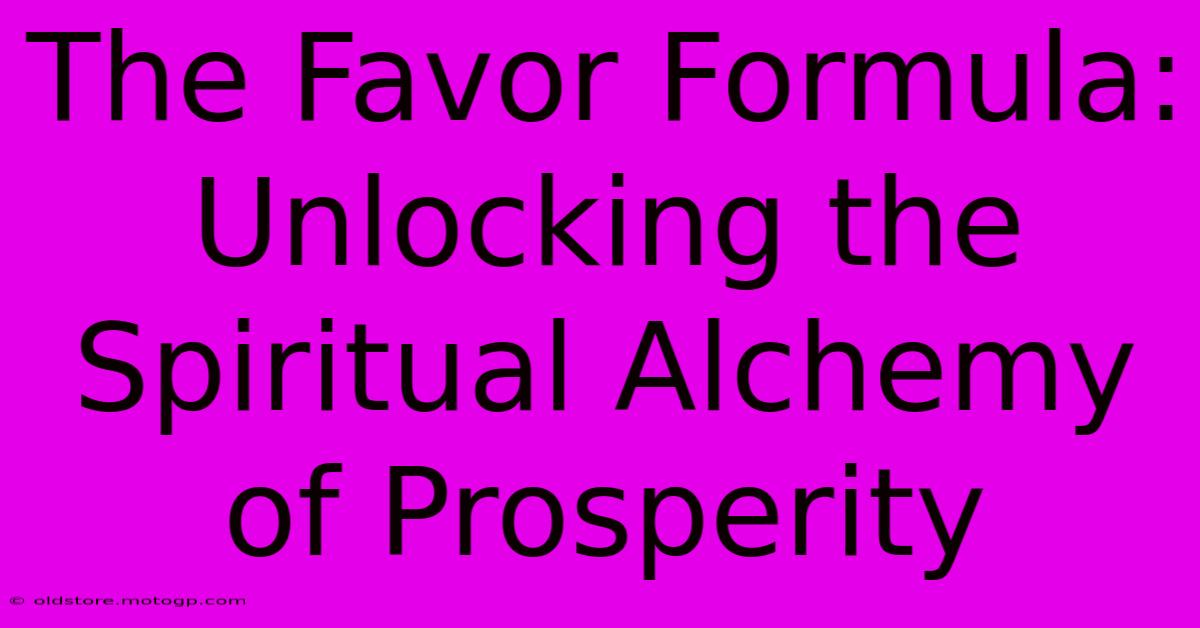 The Favor Formula: Unlocking The Spiritual Alchemy Of Prosperity