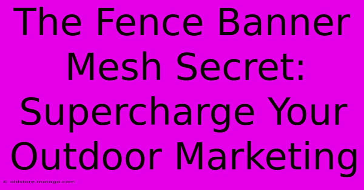 The Fence Banner Mesh Secret: Supercharge Your Outdoor Marketing