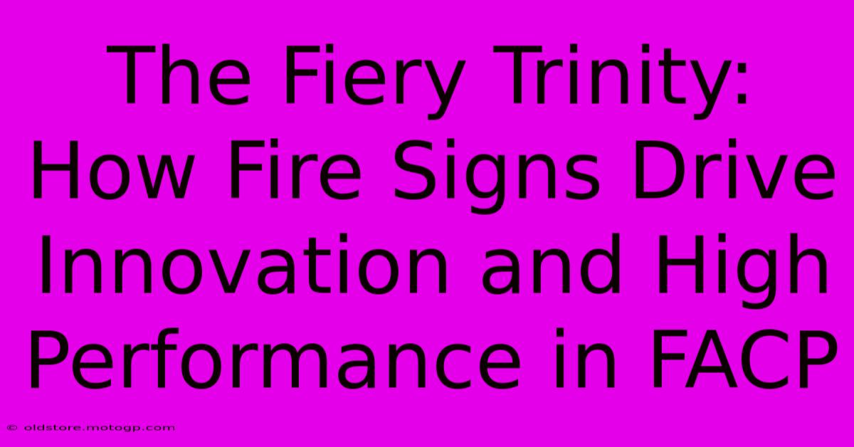 The Fiery Trinity: How Fire Signs Drive Innovation And High Performance In FACP