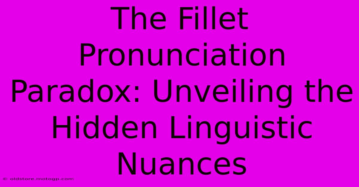 The Fillet Pronunciation Paradox: Unveiling The Hidden Linguistic Nuances