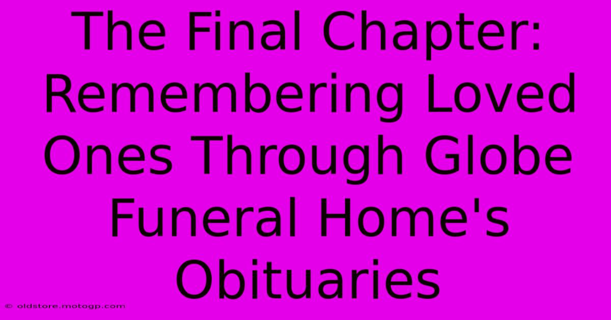 The Final Chapter: Remembering Loved Ones Through Globe Funeral Home's Obituaries