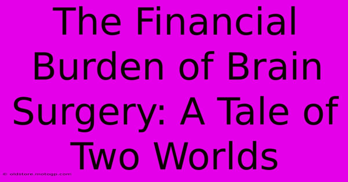 The Financial Burden Of Brain Surgery: A Tale Of Two Worlds