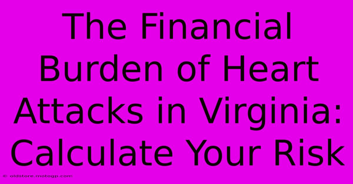 The Financial Burden Of Heart Attacks In Virginia: Calculate Your Risk