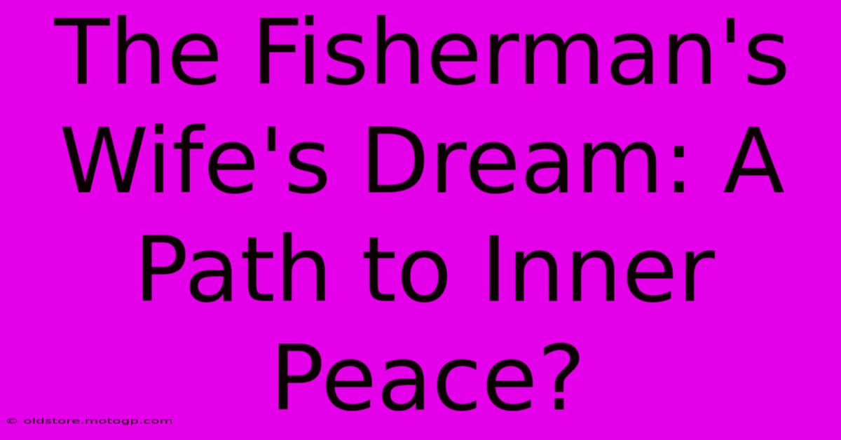 The Fisherman's Wife's Dream: A Path To Inner Peace?