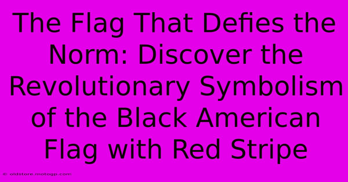 The Flag That Defies The Norm: Discover The Revolutionary Symbolism Of The Black American Flag With Red Stripe