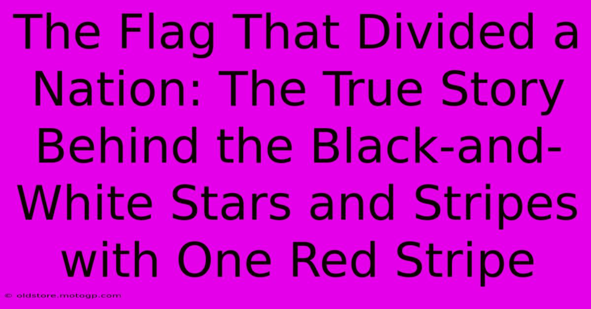 The Flag That Divided A Nation: The True Story Behind The Black-and-White Stars And Stripes With One Red Stripe