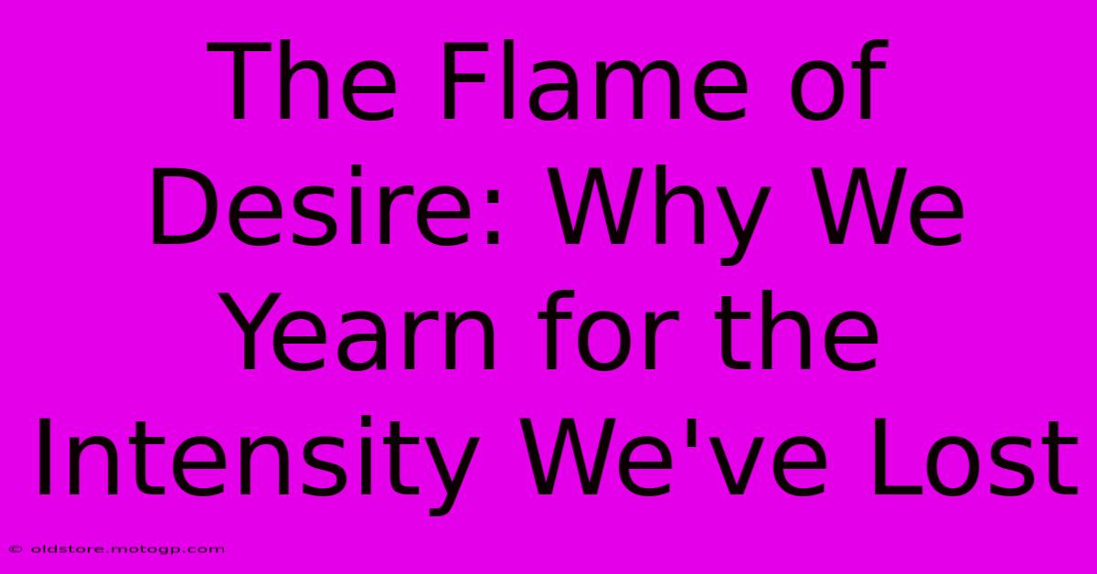 The Flame Of Desire: Why We Yearn For The Intensity We've Lost