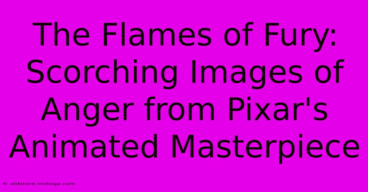 The Flames Of Fury: Scorching Images Of Anger From Pixar's Animated Masterpiece