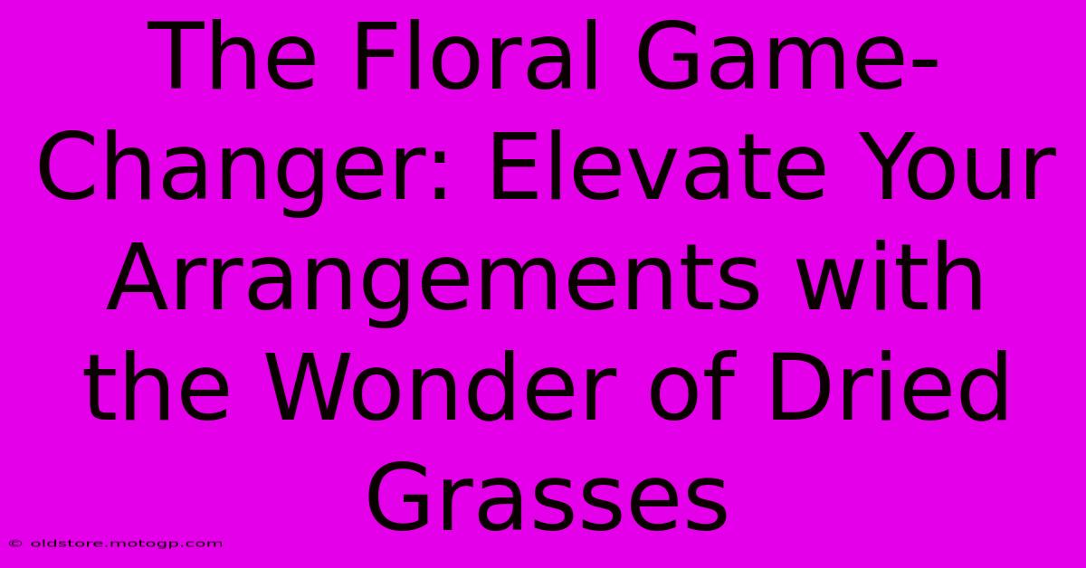 The Floral Game-Changer: Elevate Your Arrangements With The Wonder Of Dried Grasses