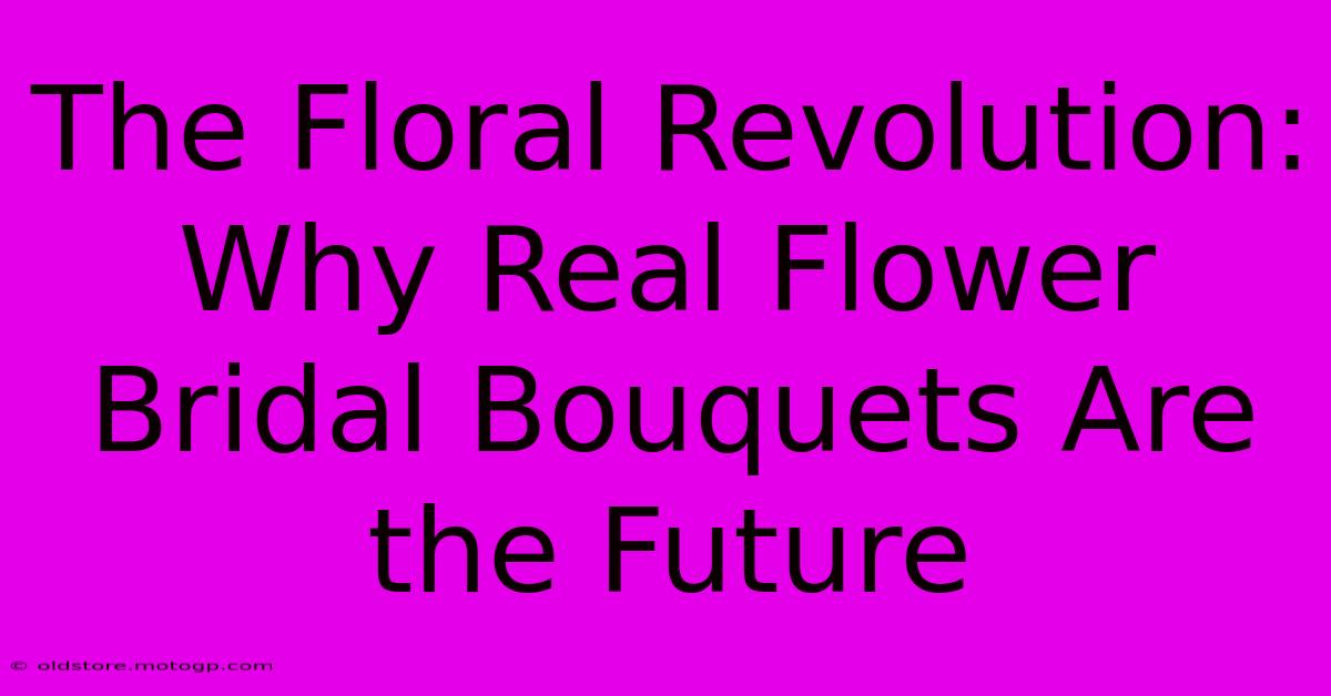 The Floral Revolution: Why Real Flower Bridal Bouquets Are The Future