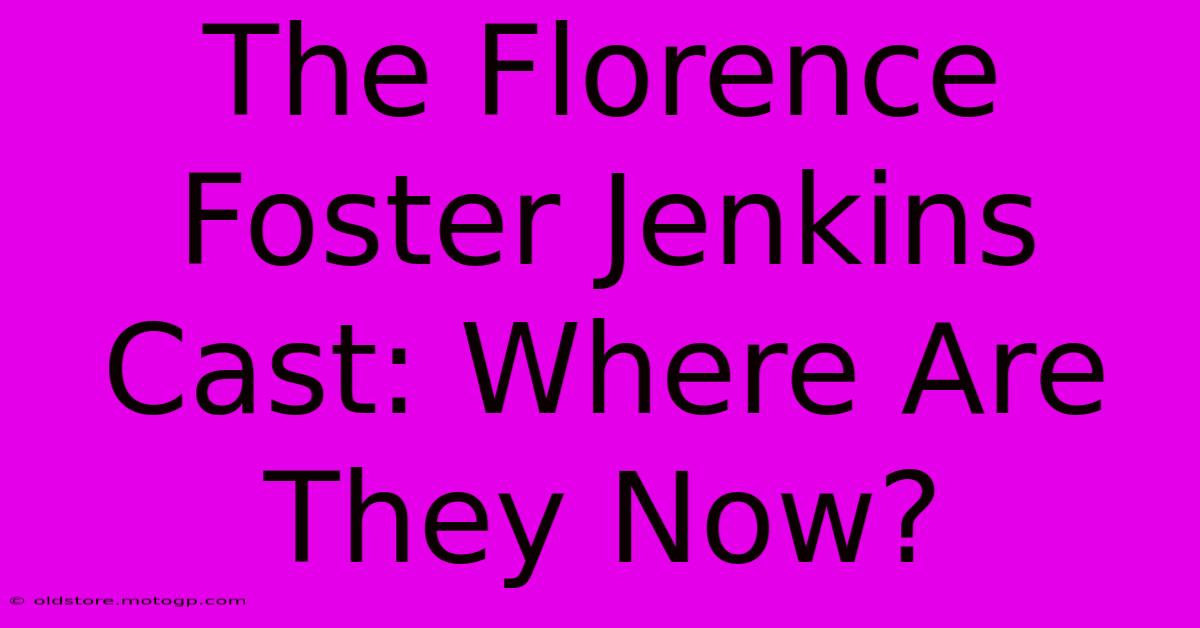 The Florence Foster Jenkins Cast: Where Are They Now?