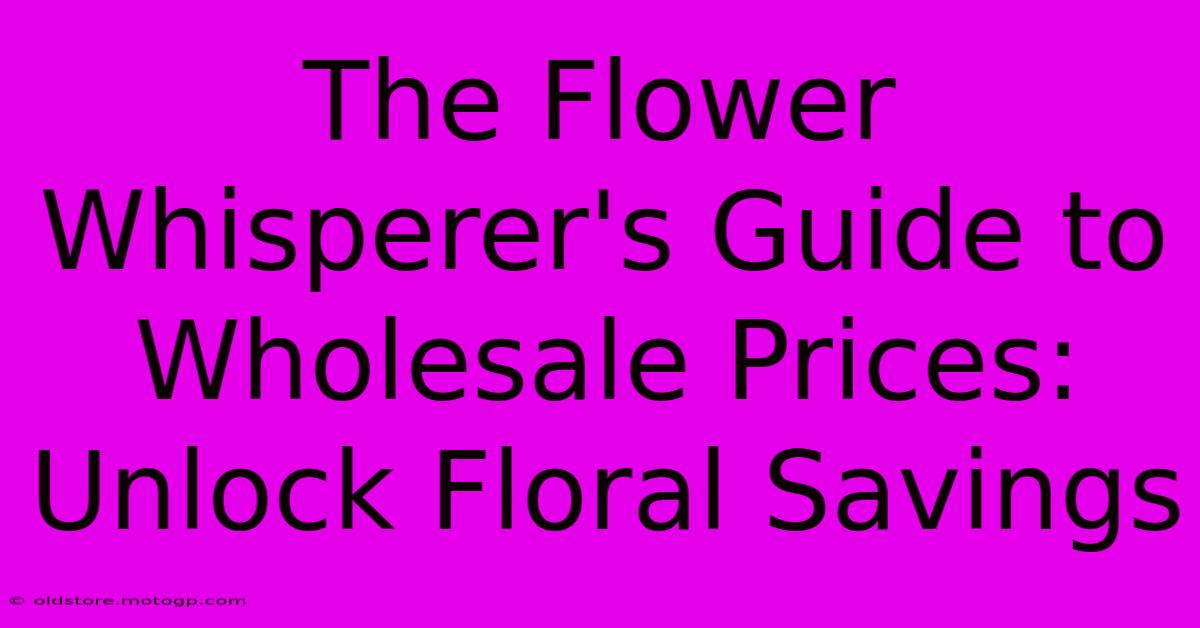 The Flower Whisperer's Guide To Wholesale Prices: Unlock Floral Savings