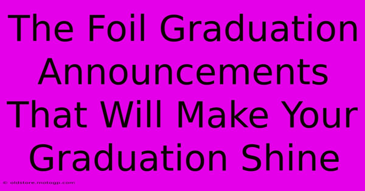 The Foil Graduation Announcements That Will Make Your Graduation Shine