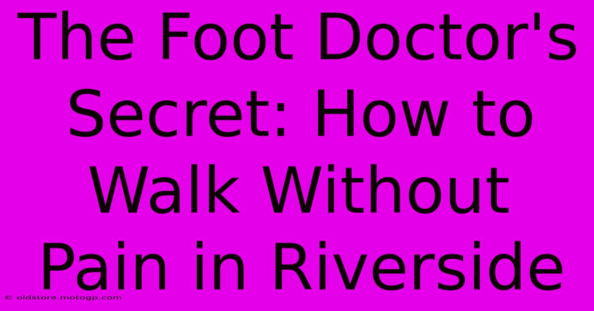 The Foot Doctor's Secret: How To Walk Without Pain In Riverside