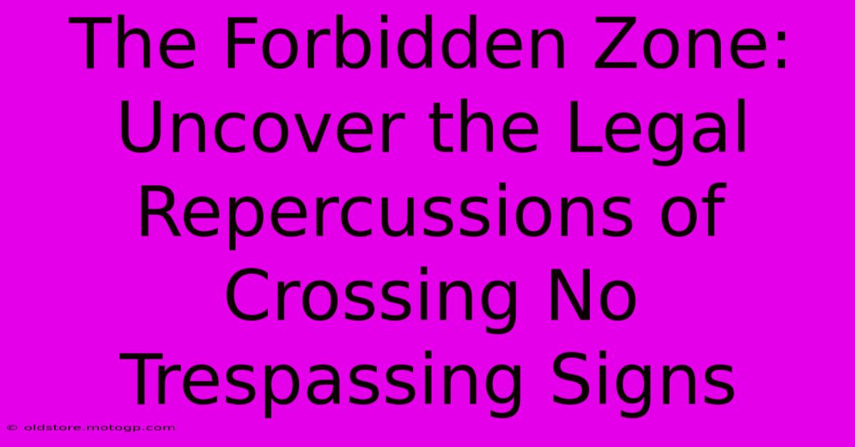 The Forbidden Zone: Uncover The Legal Repercussions Of Crossing No Trespassing Signs