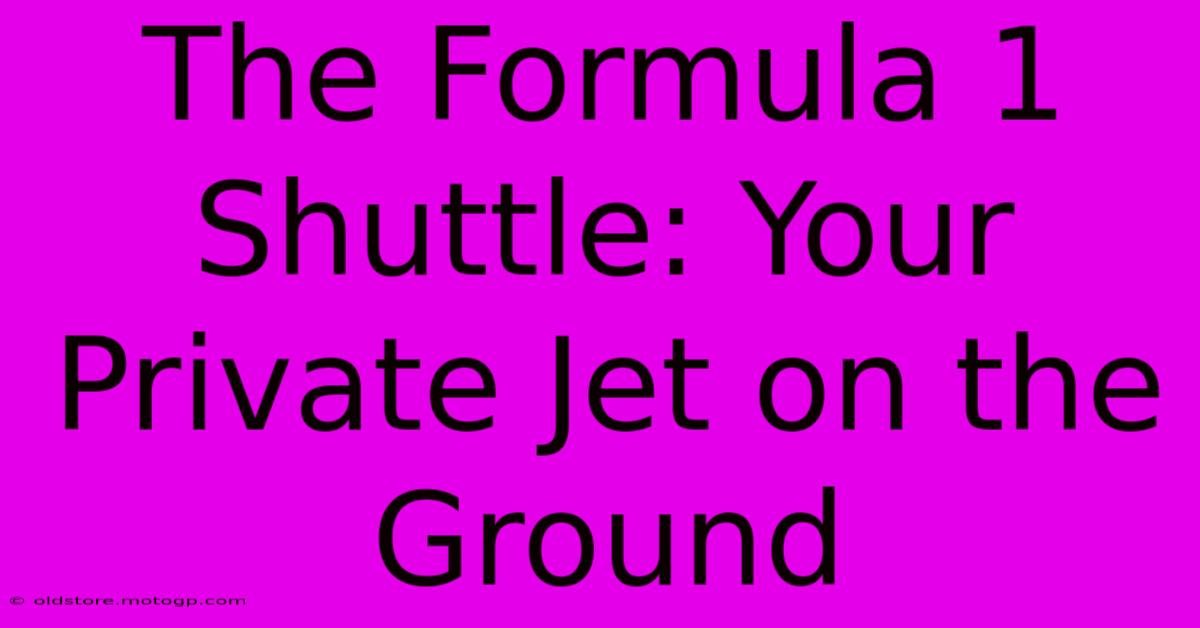 The Formula 1 Shuttle: Your Private Jet On The Ground