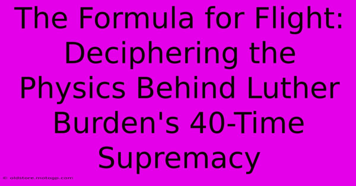 The Formula For Flight: Deciphering The Physics Behind Luther Burden's 40-Time Supremacy