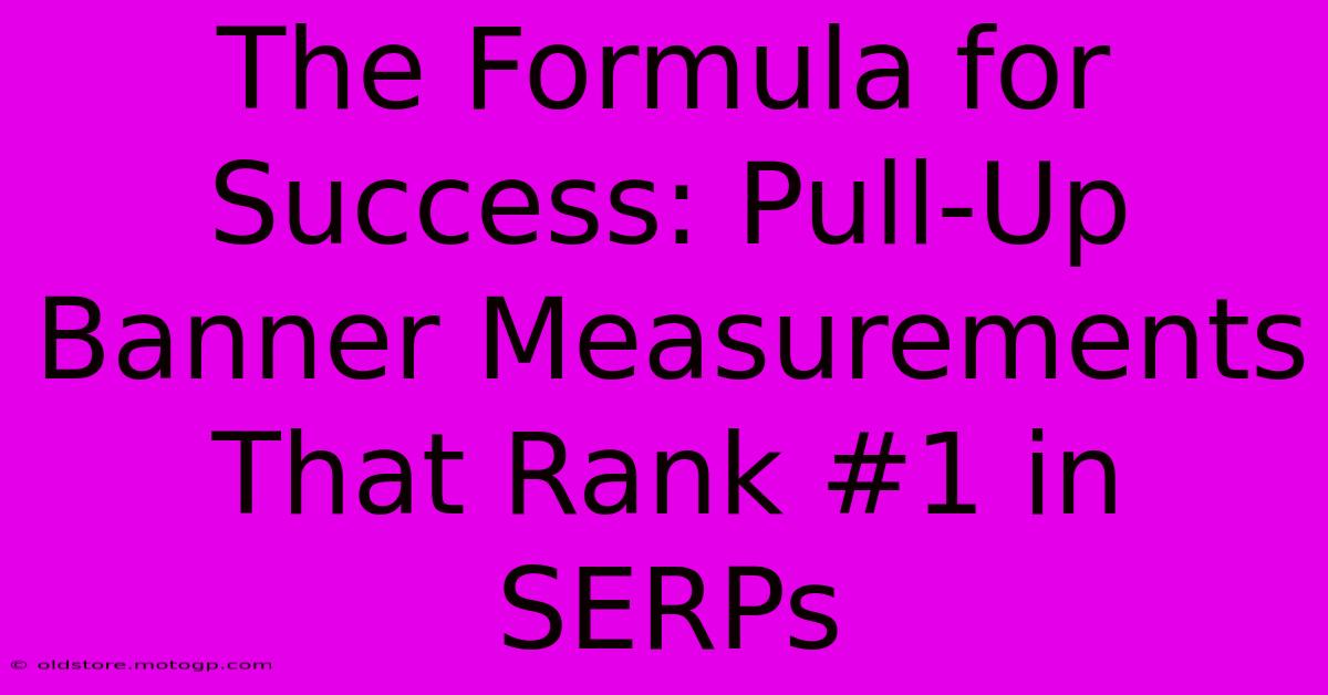 The Formula For Success: Pull-Up Banner Measurements That Rank #1 In SERPs